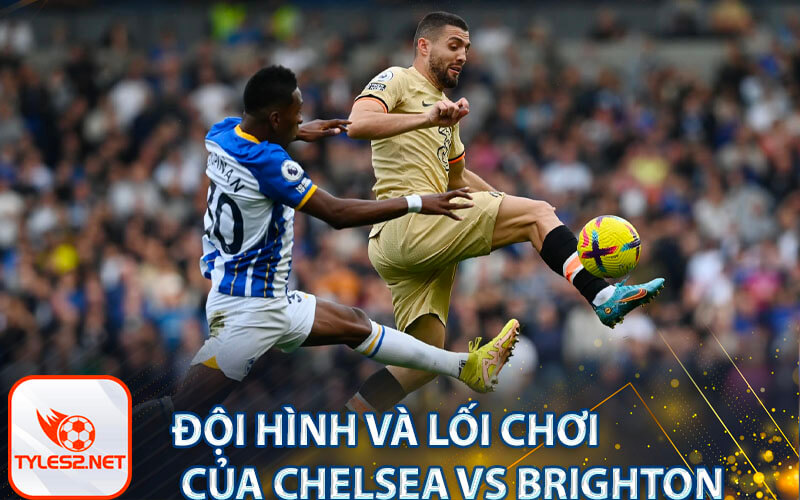 Đội hình và lối chơi của Chelsea vs Brighton