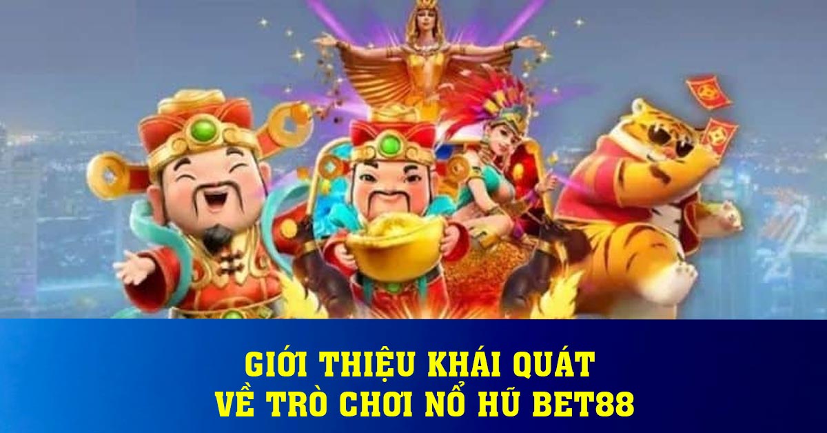 Giới thiệu khái quát về trò chơi nổ hũ BET88