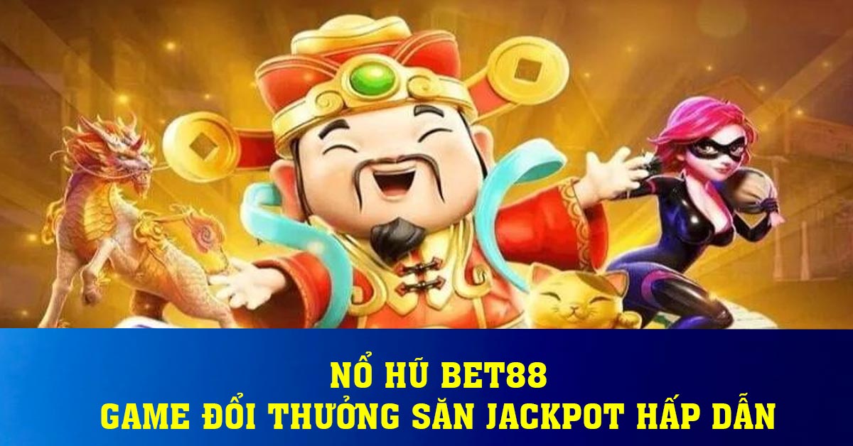 Nổ Hũ BET88 – Game Đổi Thưởng Săn Jackpot Hấp Dẫn